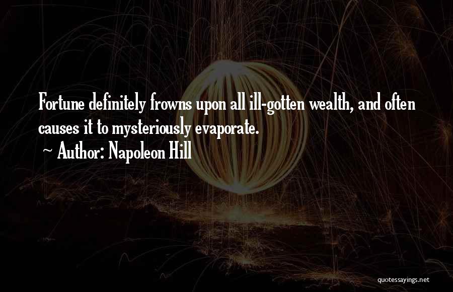 Napoleon Hill Quotes: Fortune Definitely Frowns Upon All Ill-gotten Wealth, And Often Causes It To Mysteriously Evaporate.