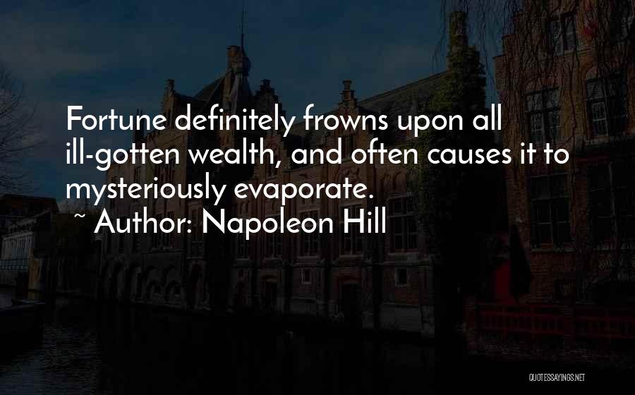 Napoleon Hill Quotes: Fortune Definitely Frowns Upon All Ill-gotten Wealth, And Often Causes It To Mysteriously Evaporate.