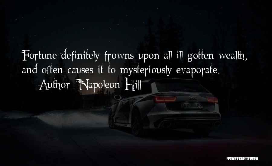 Napoleon Hill Quotes: Fortune Definitely Frowns Upon All Ill-gotten Wealth, And Often Causes It To Mysteriously Evaporate.