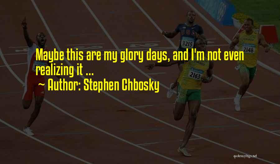 Stephen Chbosky Quotes: Maybe This Are My Glory Days, And I'm Not Even Realizing It ...