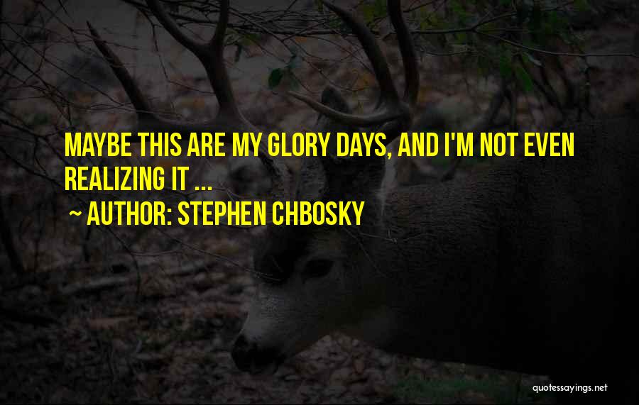 Stephen Chbosky Quotes: Maybe This Are My Glory Days, And I'm Not Even Realizing It ...