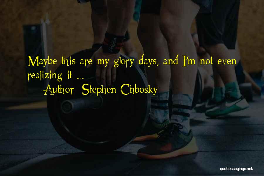 Stephen Chbosky Quotes: Maybe This Are My Glory Days, And I'm Not Even Realizing It ...