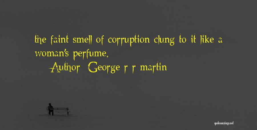 George R R Martin Quotes: The Faint Smell Of Corruption Clung To It Like A Woman's Perfume.