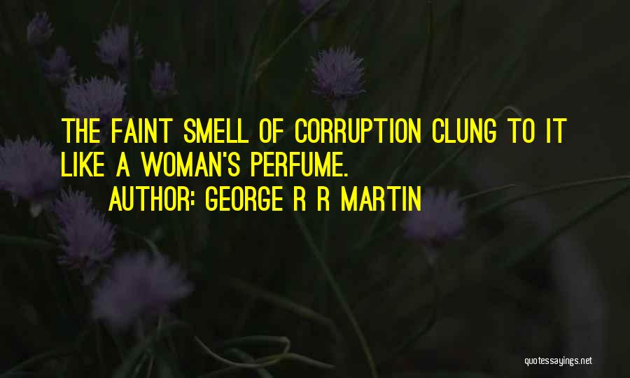 George R R Martin Quotes: The Faint Smell Of Corruption Clung To It Like A Woman's Perfume.