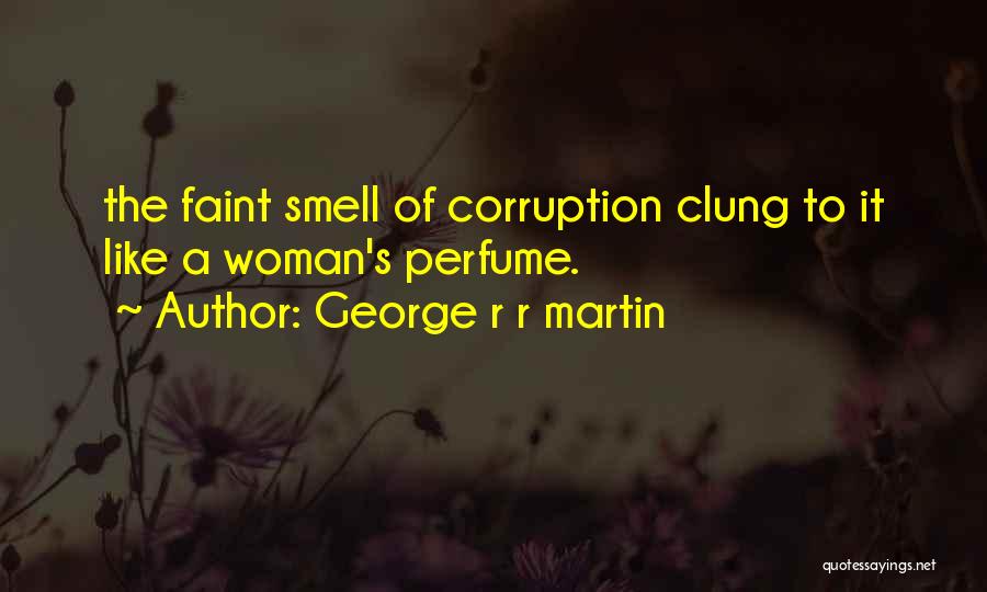 George R R Martin Quotes: The Faint Smell Of Corruption Clung To It Like A Woman's Perfume.