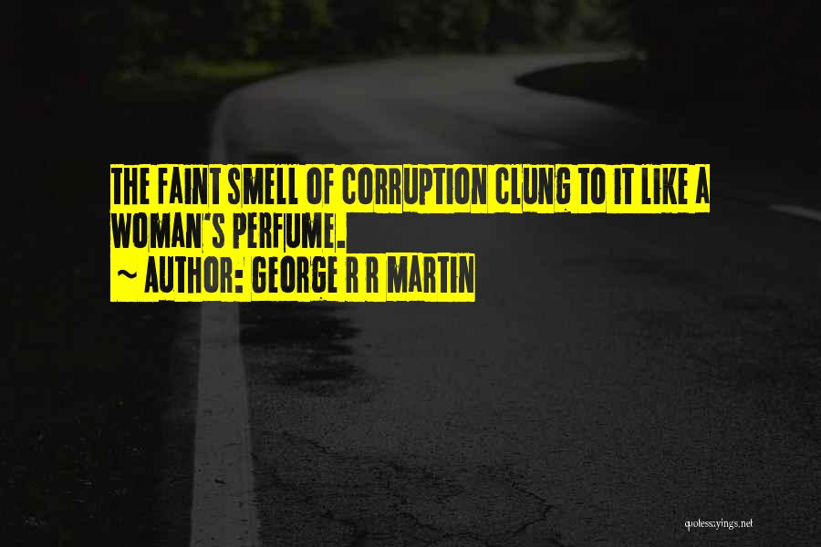 George R R Martin Quotes: The Faint Smell Of Corruption Clung To It Like A Woman's Perfume.