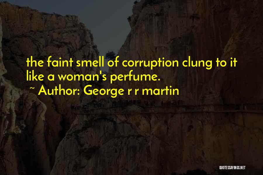 George R R Martin Quotes: The Faint Smell Of Corruption Clung To It Like A Woman's Perfume.