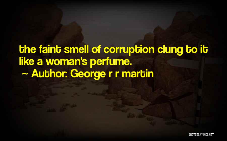 George R R Martin Quotes: The Faint Smell Of Corruption Clung To It Like A Woman's Perfume.