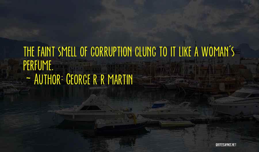 George R R Martin Quotes: The Faint Smell Of Corruption Clung To It Like A Woman's Perfume.