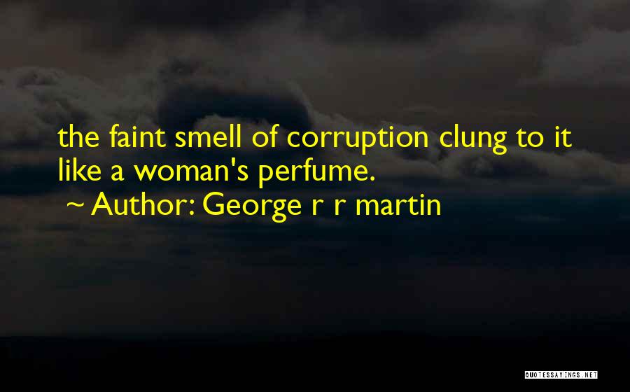 George R R Martin Quotes: The Faint Smell Of Corruption Clung To It Like A Woman's Perfume.