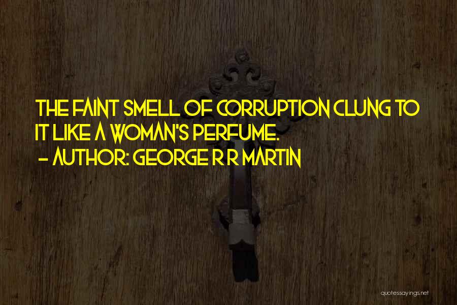 George R R Martin Quotes: The Faint Smell Of Corruption Clung To It Like A Woman's Perfume.