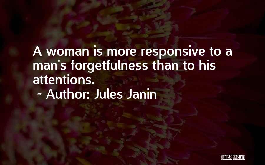 Jules Janin Quotes: A Woman Is More Responsive To A Man's Forgetfulness Than To His Attentions.