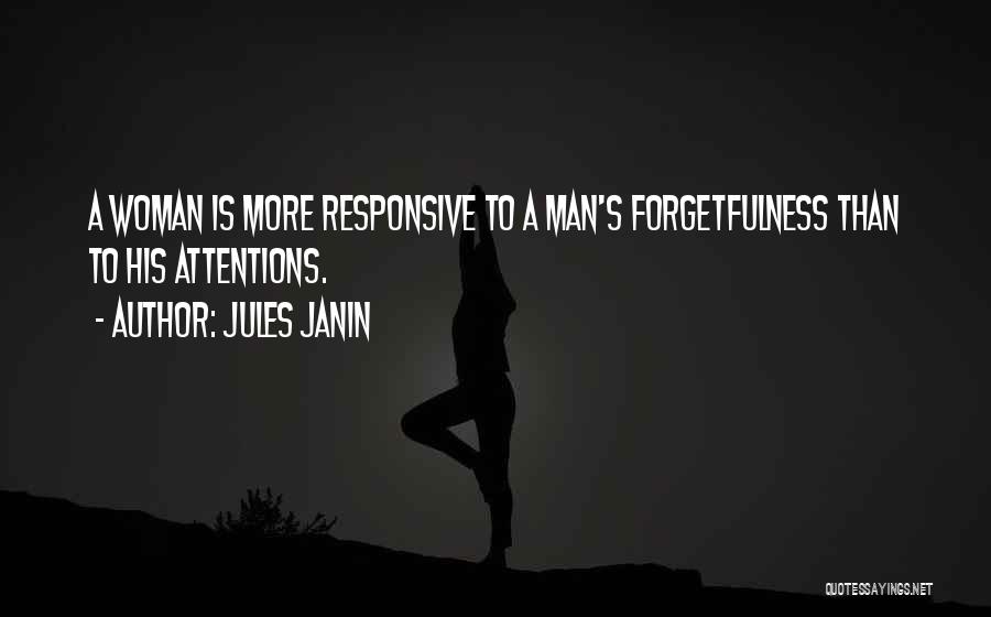 Jules Janin Quotes: A Woman Is More Responsive To A Man's Forgetfulness Than To His Attentions.