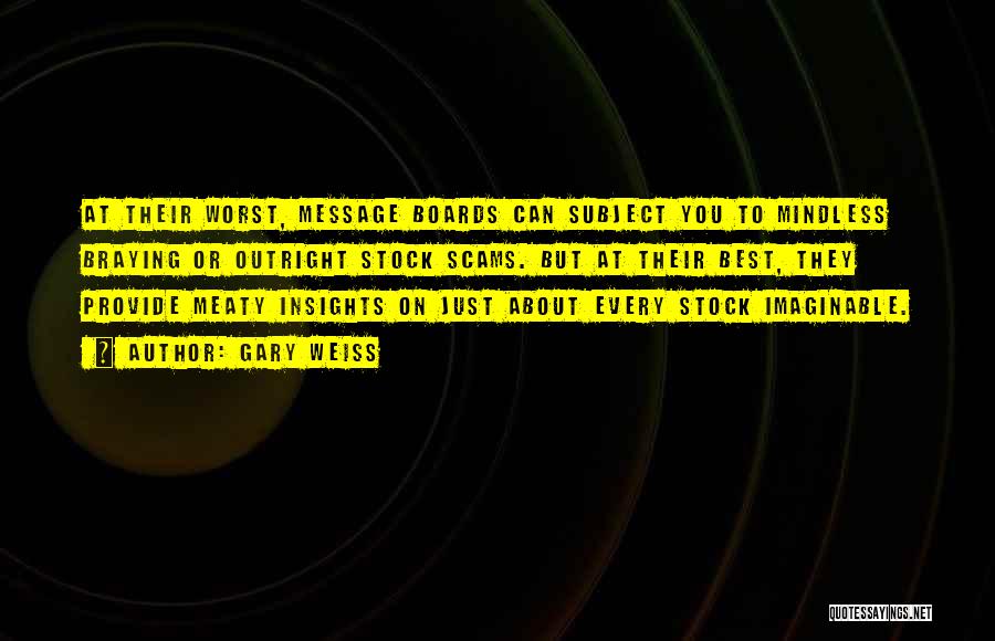 Gary Weiss Quotes: At Their Worst, Message Boards Can Subject You To Mindless Braying Or Outright Stock Scams. But At Their Best, They