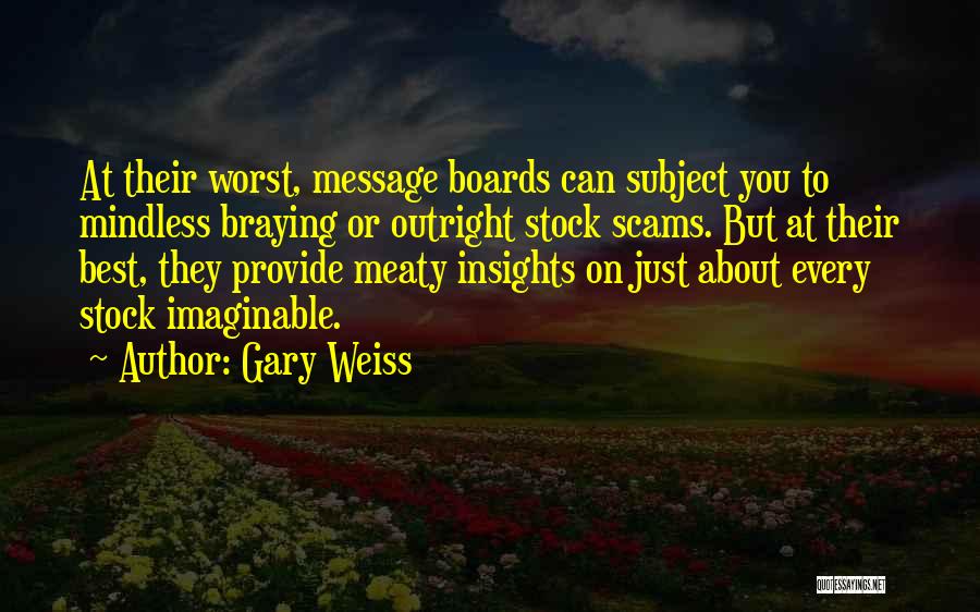 Gary Weiss Quotes: At Their Worst, Message Boards Can Subject You To Mindless Braying Or Outright Stock Scams. But At Their Best, They