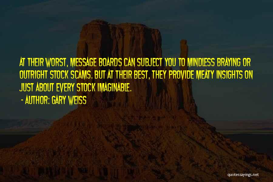 Gary Weiss Quotes: At Their Worst, Message Boards Can Subject You To Mindless Braying Or Outright Stock Scams. But At Their Best, They