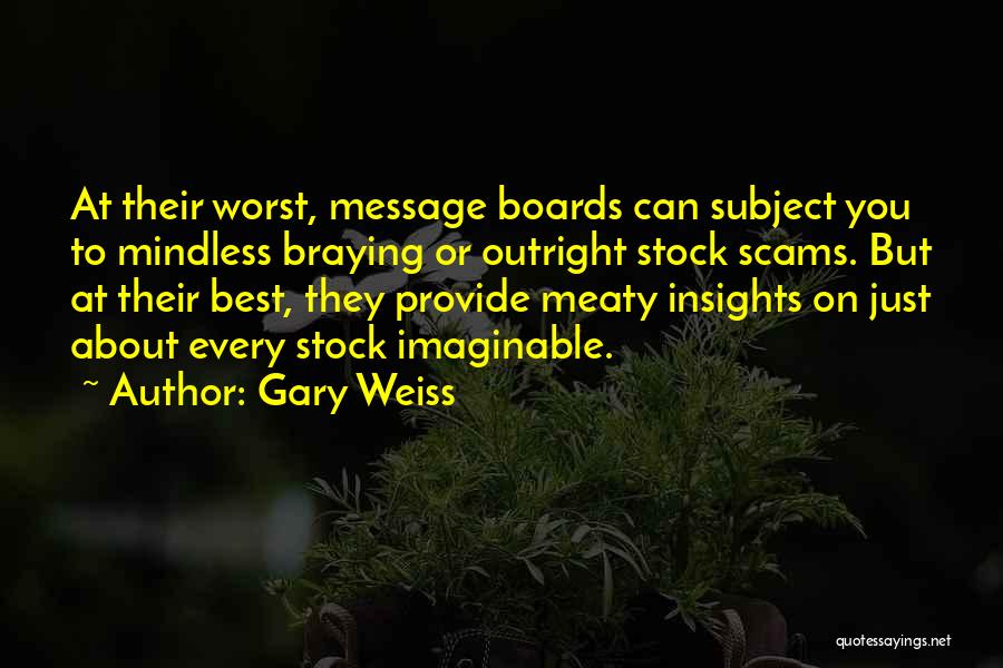Gary Weiss Quotes: At Their Worst, Message Boards Can Subject You To Mindless Braying Or Outright Stock Scams. But At Their Best, They