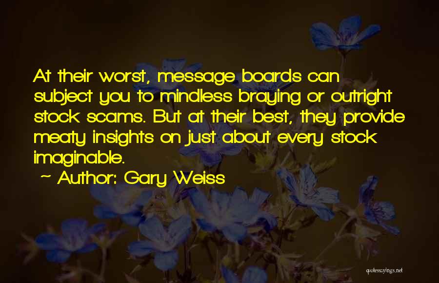 Gary Weiss Quotes: At Their Worst, Message Boards Can Subject You To Mindless Braying Or Outright Stock Scams. But At Their Best, They