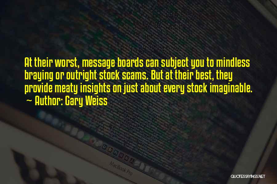 Gary Weiss Quotes: At Their Worst, Message Boards Can Subject You To Mindless Braying Or Outright Stock Scams. But At Their Best, They