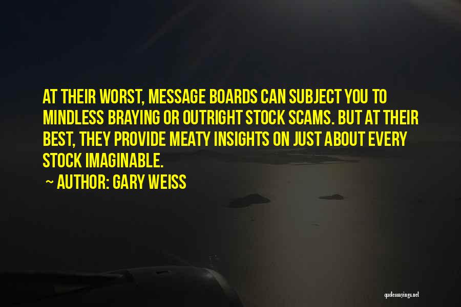 Gary Weiss Quotes: At Their Worst, Message Boards Can Subject You To Mindless Braying Or Outright Stock Scams. But At Their Best, They