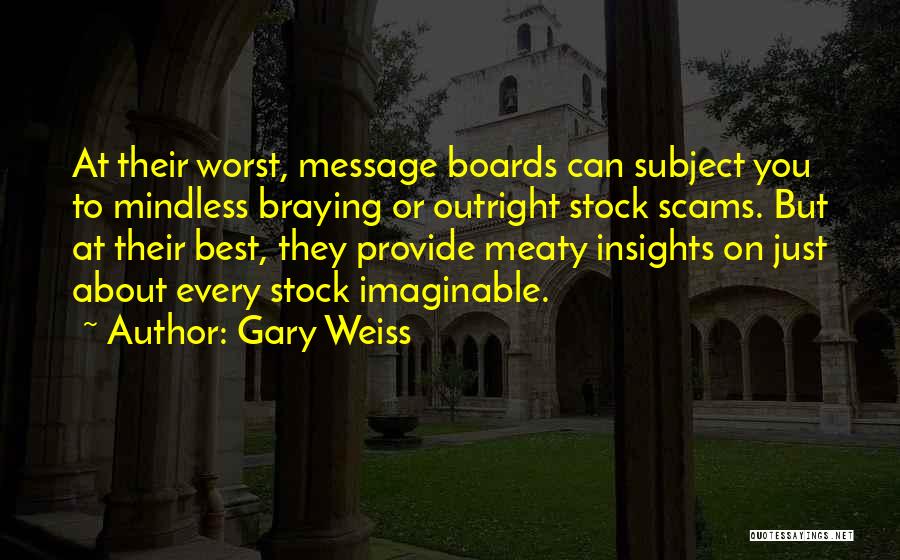 Gary Weiss Quotes: At Their Worst, Message Boards Can Subject You To Mindless Braying Or Outright Stock Scams. But At Their Best, They