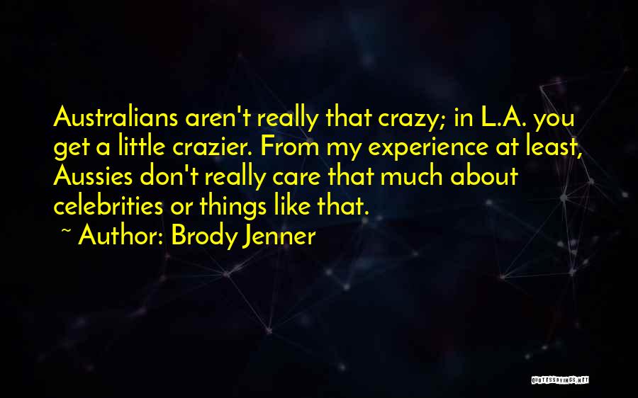 Brody Jenner Quotes: Australians Aren't Really That Crazy; In L.a. You Get A Little Crazier. From My Experience At Least, Aussies Don't Really