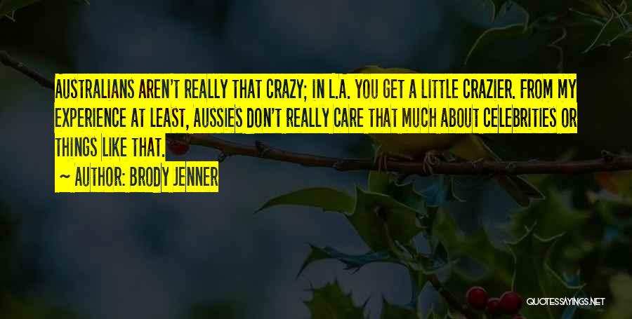 Brody Jenner Quotes: Australians Aren't Really That Crazy; In L.a. You Get A Little Crazier. From My Experience At Least, Aussies Don't Really