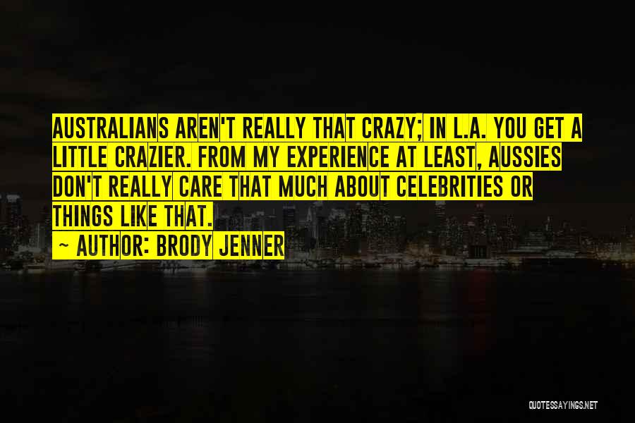 Brody Jenner Quotes: Australians Aren't Really That Crazy; In L.a. You Get A Little Crazier. From My Experience At Least, Aussies Don't Really