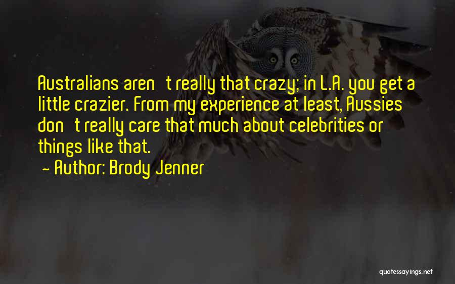 Brody Jenner Quotes: Australians Aren't Really That Crazy; In L.a. You Get A Little Crazier. From My Experience At Least, Aussies Don't Really