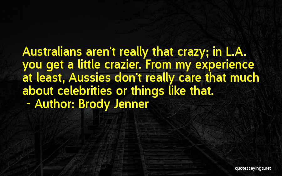 Brody Jenner Quotes: Australians Aren't Really That Crazy; In L.a. You Get A Little Crazier. From My Experience At Least, Aussies Don't Really