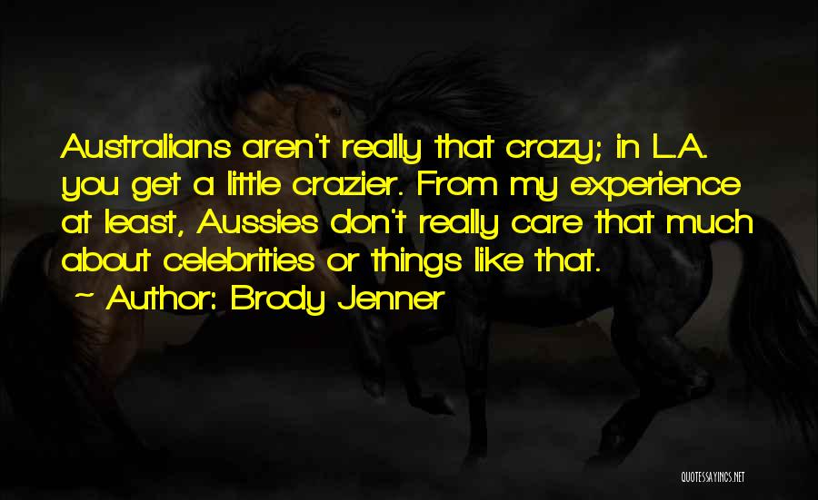 Brody Jenner Quotes: Australians Aren't Really That Crazy; In L.a. You Get A Little Crazier. From My Experience At Least, Aussies Don't Really