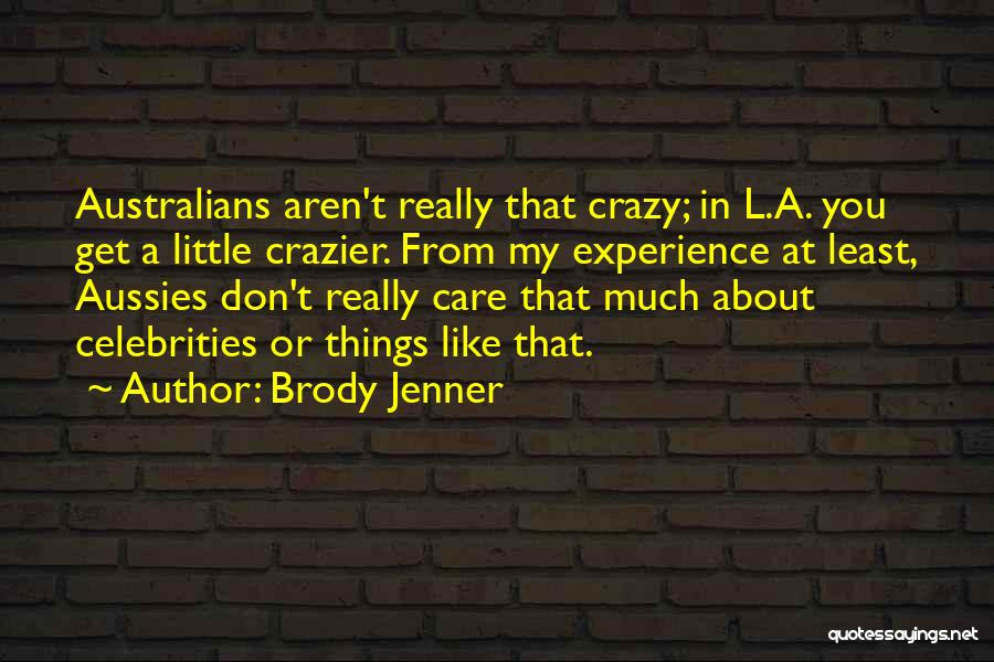 Brody Jenner Quotes: Australians Aren't Really That Crazy; In L.a. You Get A Little Crazier. From My Experience At Least, Aussies Don't Really