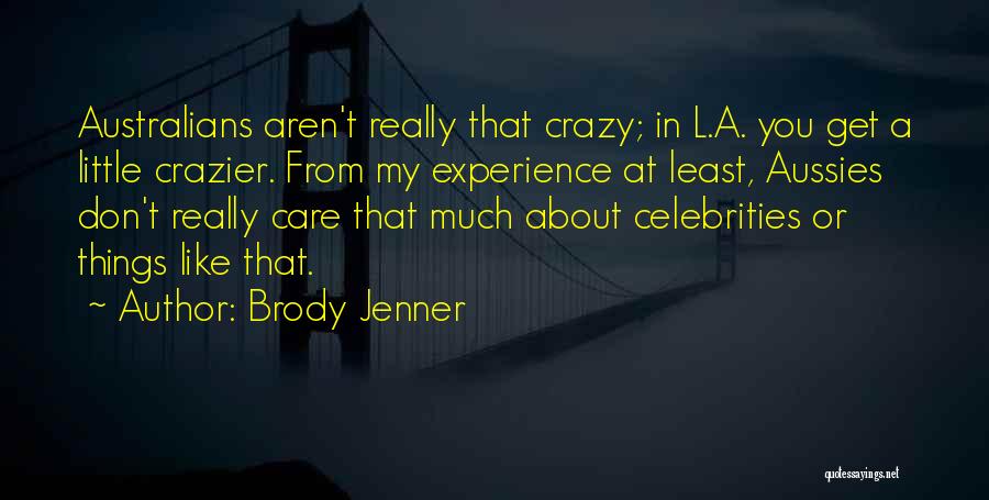 Brody Jenner Quotes: Australians Aren't Really That Crazy; In L.a. You Get A Little Crazier. From My Experience At Least, Aussies Don't Really