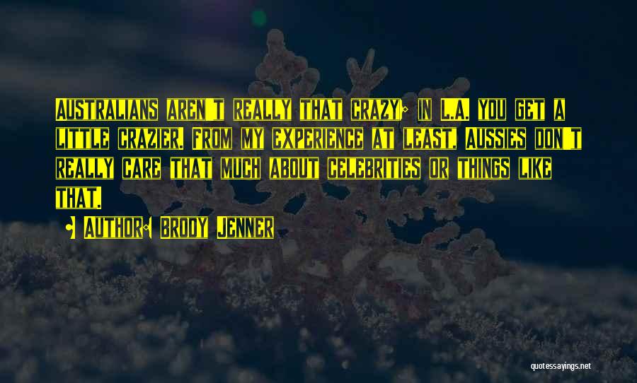 Brody Jenner Quotes: Australians Aren't Really That Crazy; In L.a. You Get A Little Crazier. From My Experience At Least, Aussies Don't Really