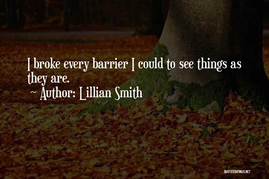 Lillian Smith Quotes: I Broke Every Barrier I Could To See Things As They Are.