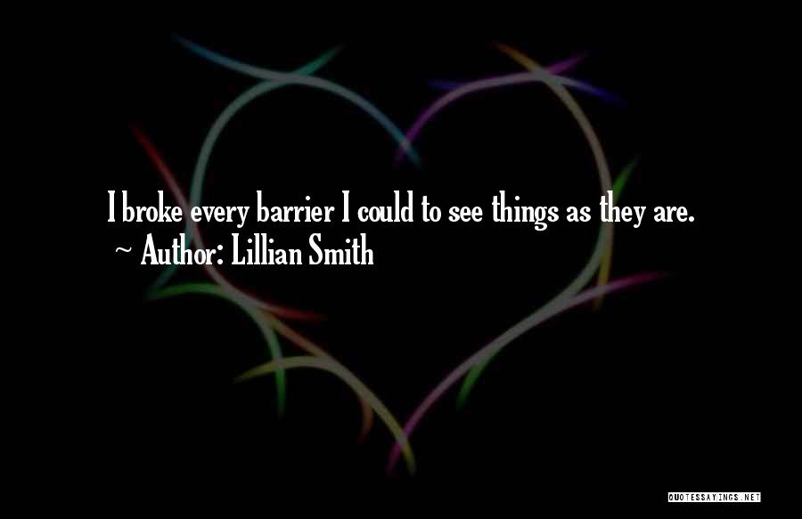Lillian Smith Quotes: I Broke Every Barrier I Could To See Things As They Are.
