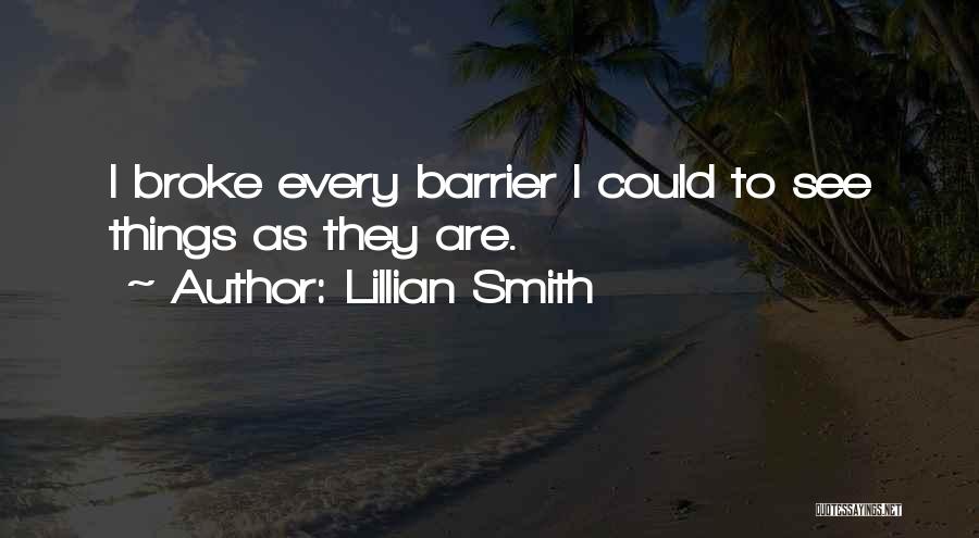 Lillian Smith Quotes: I Broke Every Barrier I Could To See Things As They Are.