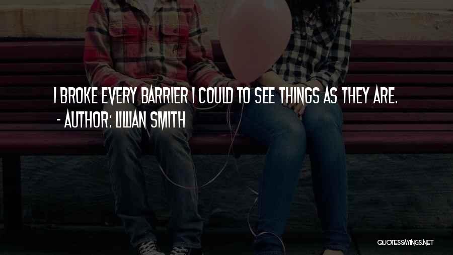 Lillian Smith Quotes: I Broke Every Barrier I Could To See Things As They Are.