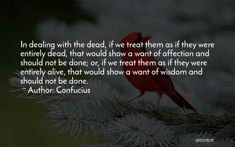 Confucius Quotes: In Dealing With The Dead, If We Treat Them As If They Were Entirely Dead, That Would Show A Want
