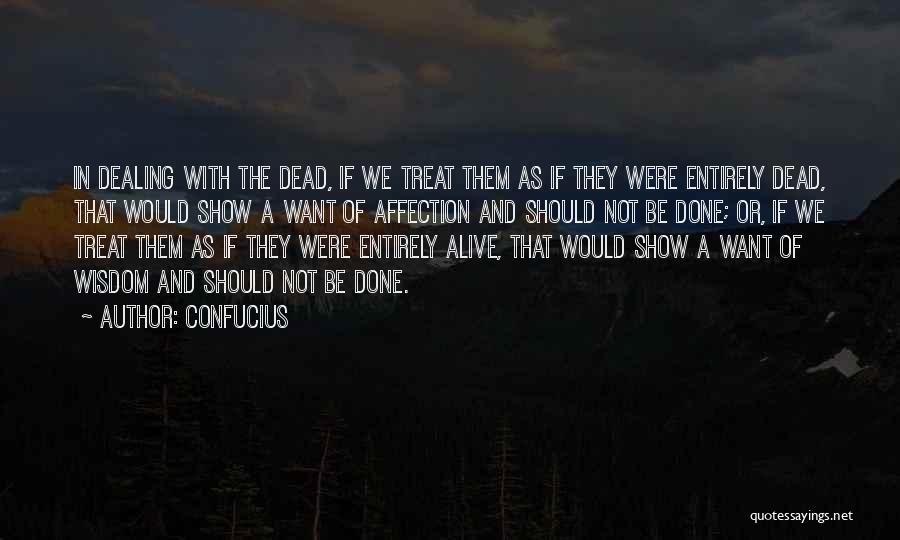 Confucius Quotes: In Dealing With The Dead, If We Treat Them As If They Were Entirely Dead, That Would Show A Want