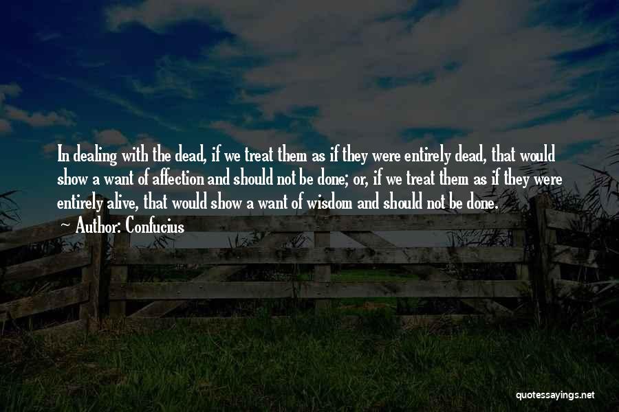 Confucius Quotes: In Dealing With The Dead, If We Treat Them As If They Were Entirely Dead, That Would Show A Want