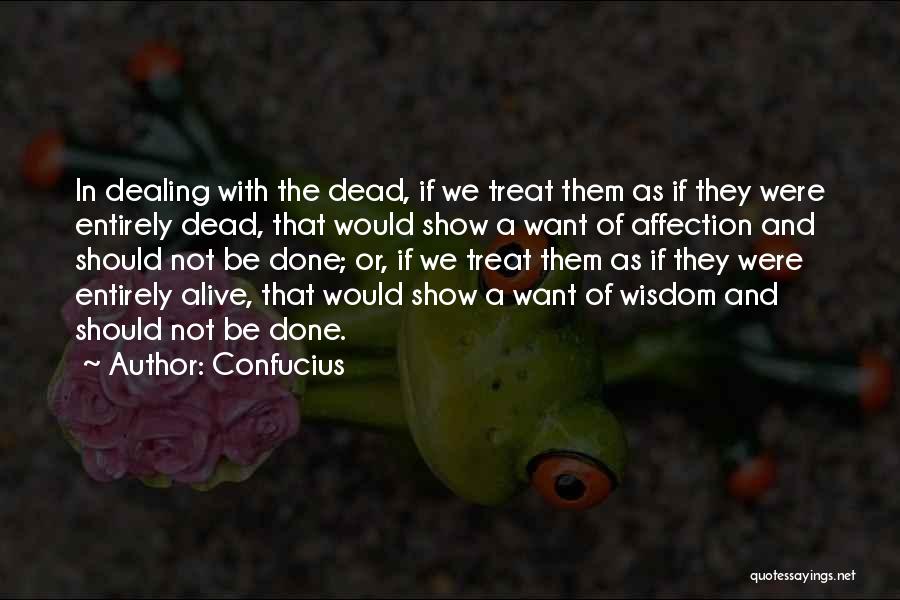 Confucius Quotes: In Dealing With The Dead, If We Treat Them As If They Were Entirely Dead, That Would Show A Want