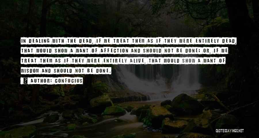 Confucius Quotes: In Dealing With The Dead, If We Treat Them As If They Were Entirely Dead, That Would Show A Want