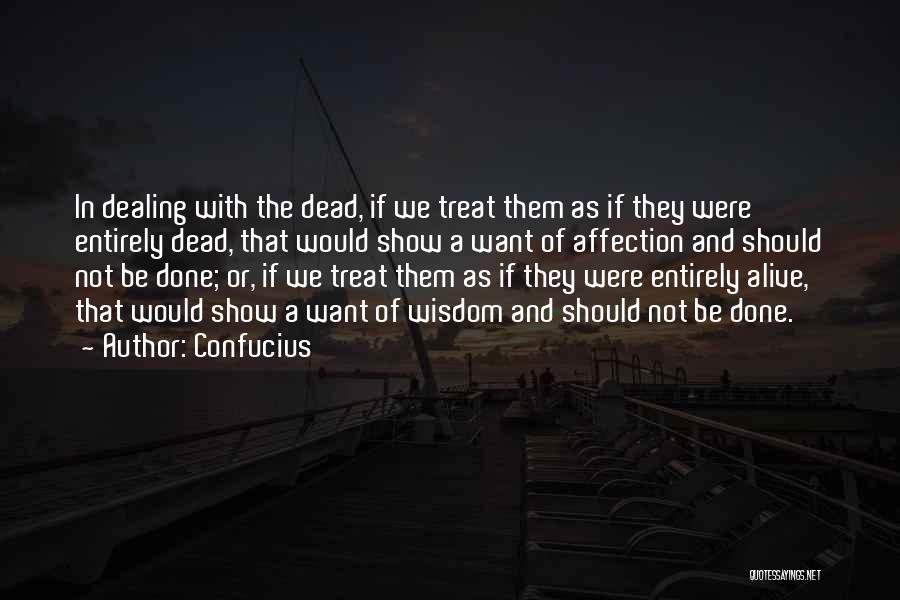 Confucius Quotes: In Dealing With The Dead, If We Treat Them As If They Were Entirely Dead, That Would Show A Want