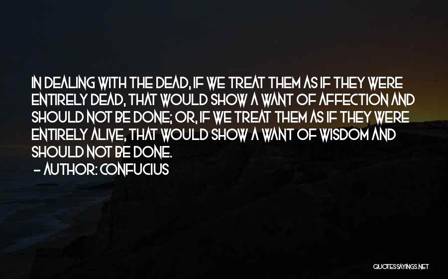 Confucius Quotes: In Dealing With The Dead, If We Treat Them As If They Were Entirely Dead, That Would Show A Want