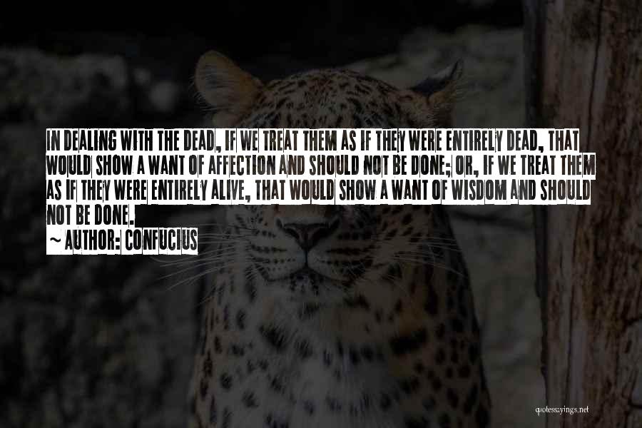 Confucius Quotes: In Dealing With The Dead, If We Treat Them As If They Were Entirely Dead, That Would Show A Want