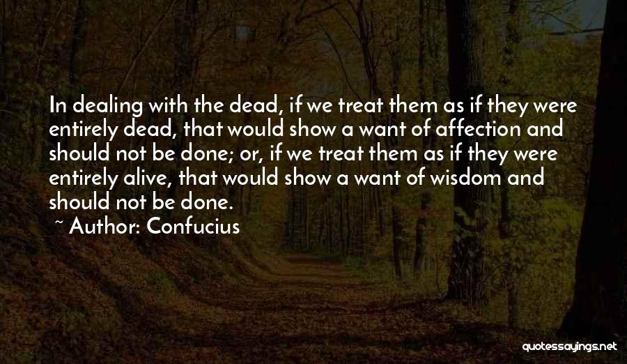 Confucius Quotes: In Dealing With The Dead, If We Treat Them As If They Were Entirely Dead, That Would Show A Want