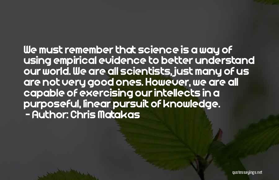 Chris Matakas Quotes: We Must Remember That Science Is A Way Of Using Empirical Evidence To Better Understand Our World. We Are All