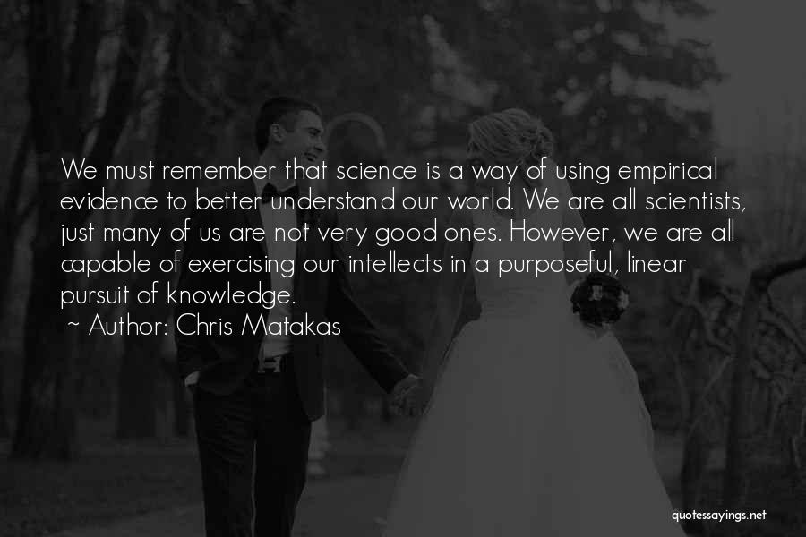 Chris Matakas Quotes: We Must Remember That Science Is A Way Of Using Empirical Evidence To Better Understand Our World. We Are All