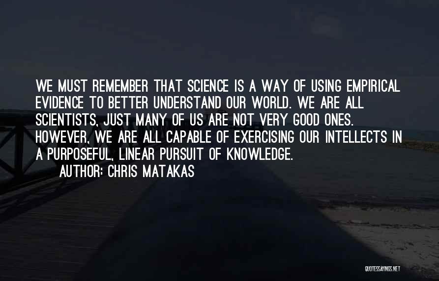 Chris Matakas Quotes: We Must Remember That Science Is A Way Of Using Empirical Evidence To Better Understand Our World. We Are All